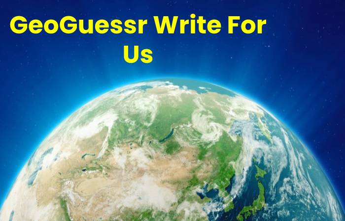 GeoGuessr Write For Us, Contribute And Submit post