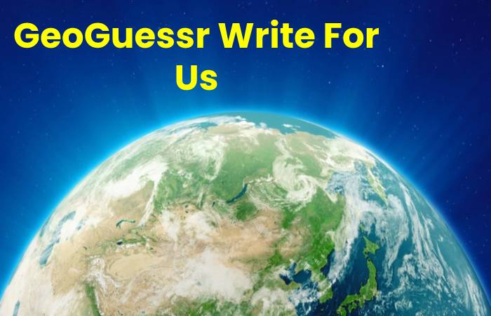 GeoGuessr Write For Us, Contribute And Submit post