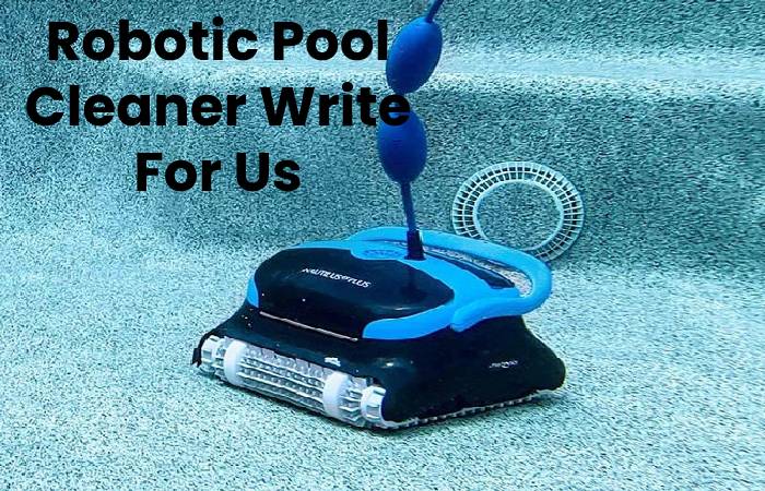Robotic Pool Cleaner Write For Us, Contribute And Submit post