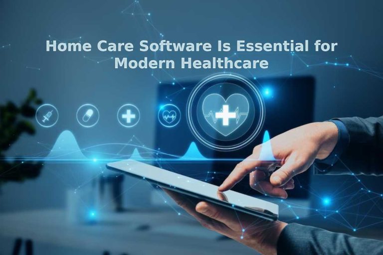 Why Home Care Software Is Essential for Modern Healthcare Providers
